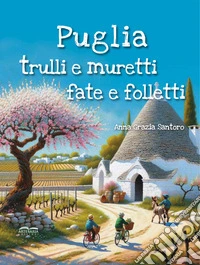 Puglia, trulli e muretti: fate e folletti. Tre storie, tre mondi incantati... un solo viaggio magico tra le meraviglie della Puglia! libro