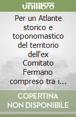 Per un Atlante storico e toponomastico del territorio dell'ex Comitato Fermano compreso tra i corsi dei fiumi Tenna e Tronto libro