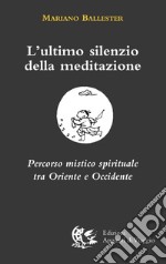 L'ultimo silenzio della meditazione. Percorso mistico spirituale tra Oriente e Occidente libro