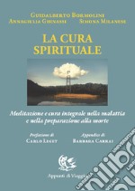 La cura spirituale. Meditazione e cura integrale nella malattia e nella preparazione alla morte libro