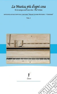La musica, più d'ogni cosa. Antologia di racconti dal concorso «Premio Saverio Rotondi-1ª edizione». Vol. 1 libro