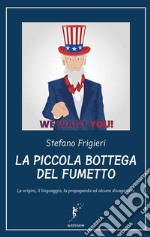 La piccola bottega del fumetto. Le origini, il linguaggio, la propaganda ed alcune divagazioni. Nuova ediz. libro