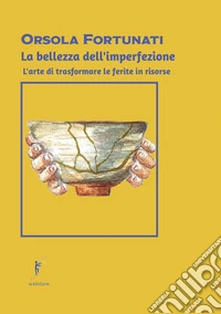 La bellezza dell'imperfezione. L'arte di trasformare le ferite in risorse libro