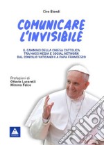 Comunicare l'invisibile. Il cammino della Chiesa Cattolica tra mass media e social network dal Concilio Vaticano II a papa Francesco libro