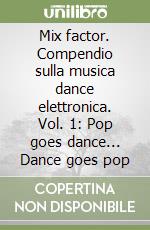 Mix factor. Compendio sulla musica dance elettronica. Vol. 1: Pop goes dance... Dance goes pop libro