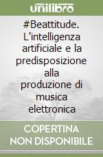 #Beattitude. L'intelligenza artificiale e la predisposizione alla produzione di musica elettronica libro