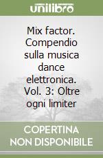 Mix factor. Compendio sulla musica dance elettronica. Vol. 3: Oltre ogni limiter libro