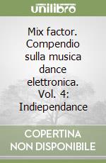 Mix factor. Compendio sulla musica dance elettronica. Vol. 4: Indiependance libro