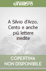 A Silvio d'Arzo. Cento e anche più lettere inedite libro