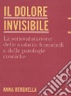 Il dolore invisibile. La sottovalutazione delle malattie. La sottovalutazione delle malattie femminili e delle patologie croniche libro