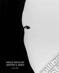 Vasco Ascolini. Dentro il nero. Ediz. illustrata libro