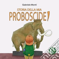 Storia della mia proboscide. Ediz. illustrata libro