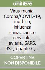Virus mania. Corona/COVID-19, morbillo, influenza suina, cancro cervicale, aviaria, SARS, BSE, epatite C, AIDS, polio, spagnola libro