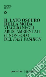 Il lato oscuro della moda. Viaggio negli abusi ambientali (e non solo) del fast fashion libro