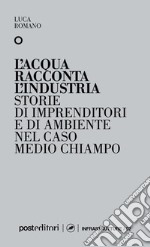 L'acqua racconta l'industria. Storie di imprenditori e di ambiente nel caso Medio Chiampo libro