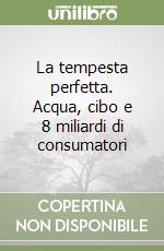 La tempesta perfetta. Acqua, cibo e 8 miliardi di consumatori libro