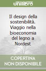 Il design della sostenibilità. Viaggio nella bioeconomia del legno a Nordest libro