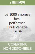 Le 1000 imprese best performer. Friuli Venezia Giulia libro