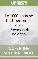 Le 1000 imprese best performer 2023. Provincia di Bologna libro