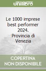Le 1000 imprese best performer 2024. Provincia di Venezia libro