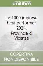 Le 1000 imprese best performer 2024. Provincia di Vicenza libro