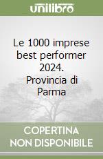 Le 1000 imprese best performer 2024. Provincia di Parma libro