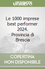 Le 1000 imprese best performer 2024. Provincia di Brescia libro