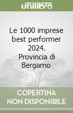 Le 1000 imprese best performer 2024. Provincia di Bergamo libro