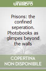 Prisons: the confined seperation. Photobooks as glimpes beyond the walls libro
