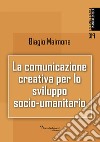 La comunicazione creativa per lo sviluppo socio-umanitario. Nuova ediz. libro