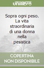 Sopra ogni peso. La vita straordinaria di una donna nella pesistica libro