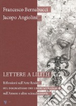 Lettere a Lilith. Riflessioni sull'arte reale, sul dogmatismo dei liberi muratori, sull'amore e altre sciocchezzuole