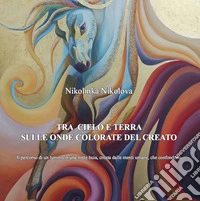 Nikolinka Nikolova. Tra cielo e terra sulle onde colorate del creato. Il percorso di un lumino in una notte buia, creata dalle menti umane, che confondono libro