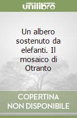 Un albero sostenuto da elefanti. Il mosaico di Otranto