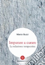 Imparare a curare. La relazione terapeutica libro