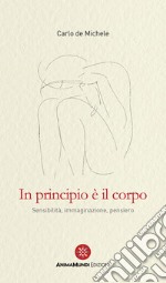 In principio è il corpo. Sensibilità, immaginazione, pensiero libro