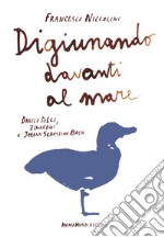 Digiunando davanti al mare. Danilo Dolci, Zimbrogi e Johann Sebastian Bach libro