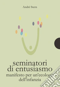 Seminatori di entusiasmo. Manifesto per un'ecologia dell'infanzia libro
