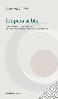 L'opera al blu. L'isola, il «senex» e l'anima giovane: rapsodia analitica sulla «Tempesta» di Shakespeare libro