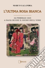 L'ultima rosa bianca. A Pavia muore il sogno degli York libro