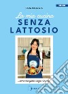 La mia cucina senza lattosio. Come mangiare senza rinunce! libro