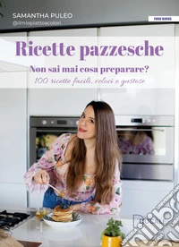 Ricette pazzesche. Non sai mai cosa preparare? 100 ricette facili, veloci e gustose libro