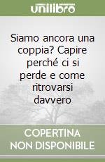 Siamo ancora una coppia? Capire perché ci si perde e come ritrovarsi davvero libro