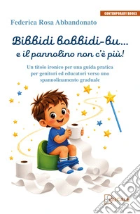 Bibbidi bobbidi-bu... e il pannolino non c'è più! Un titolo ironico per una guida pratica per genitori ed educatori verso uno spannolinamento graduale