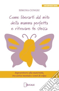 Come liberarti dal mito della mamma perfetta e ritrovare te stessa. Sopravvivere alla maternità, tra carico mentale e sensi di colpa libro