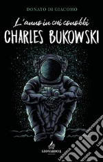 L'anno in cui conobbi Charles Bukowski