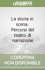 La storia in scena. Percorsi del teatro di narrazione libro