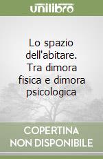 Lo spazio dell'abitare. Tra dimora fisica e dimora psicologica libro