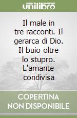 Il male in tre racconti. Il gerarca di Dio. Il buio oltre lo stupro. L'amante condivisa libro