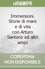 Immersioni. Storie di mare e di vita con Arturo Santoro ed altri amici libro